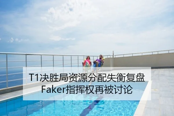 T1决胜局资源分配失衡复盘 Faker指挥权再被讨论