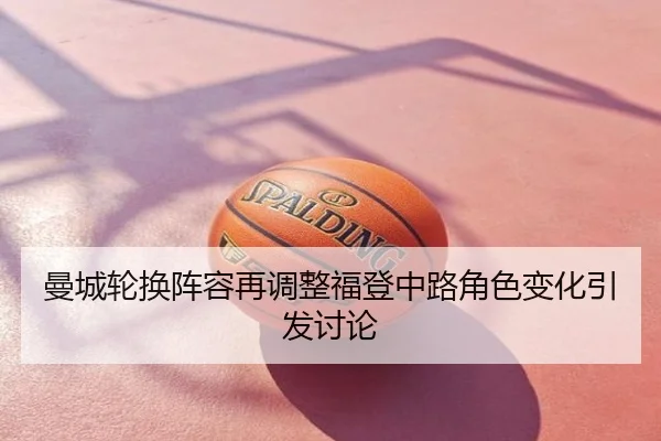 曼城轮换阵容再调整福登中路角色变化引发讨论