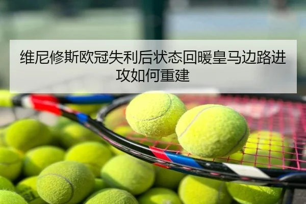 维尼修斯欧冠失利后状态回暖皇马边路进攻如何重建